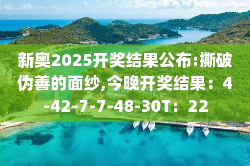 新奥2025开奖结果公布:撕破伪善的面纱,今晚开奖结果：4-42-7-7-48-30T：22