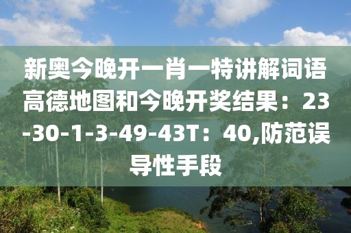 新奥今晚开一肖一特讲解词语高德地图和今晚开奖结果：23-30-1-3-49-43T：40,防范误导性手段