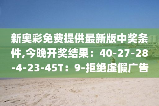 新奥彩免费提供最新版中奖条件,今晚开奖结果：40-27-28-4-23-45T：9-拒绝虚假广告