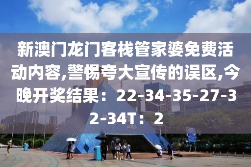 新澳门龙门客栈管家婆免费活动内容,警惕夸大宣传的误区,今晚开奖结果：22-34-35-27-32-34T：2