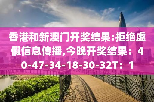 香港和新澳门开奖结果:拒绝虚假信息传播,今晚开奖结果：40-47-34-18-30-32T：1