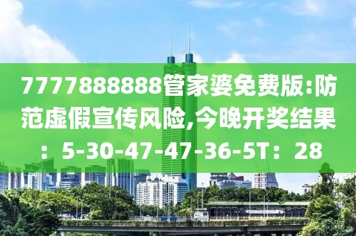 7777888888管家婆免费版:防范虚假宣传风险,今晚开奖结果：5-30-47-47-36-5T：28