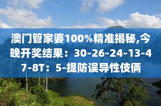 澳门管家婆100%精准揭秘,今晚开奖结果：30-26-24-13-47-8T：5-提防误导性伎俩