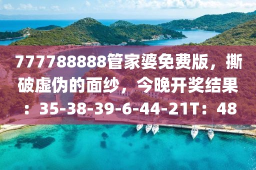 777788888管家婆免费版，撕破虚伪的面纱，今晚开奖结果：35-38-39-6-44-21T：48