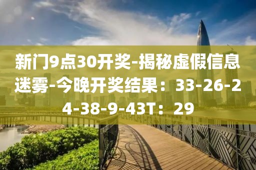 新门9点30开奖-揭秘虚假信息迷雾-今晚开奖结果：33-26-24-38-9-43T：29