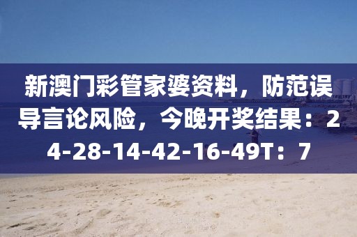 新澳门彩管家婆资料，防范误导言论风险，今晚开奖结果：24-28-14-42-16-49T：7