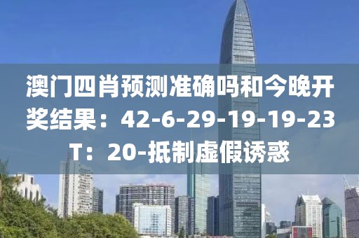 澳门四肖预测准确吗和今晚开奖结果：42-6-29-19-19-23T：20-抵制虚假诱惑