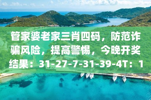 管家婆老家三肖四码，防范诈骗风险，提高警惕，今晚开奖结果：31-27-7-31-39-4T：1