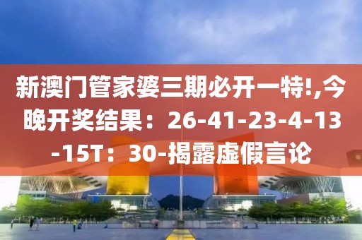 新澳门管家婆三期必开一特!,今晚开奖结果：26-41-23-4-13-15T：30-揭露虚假言论