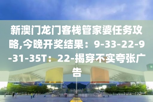 新澳门龙门客栈管家婆任务攻略,今晚开奖结果：9-33-22-9-31-35T：22-揭穿不实夸张广告