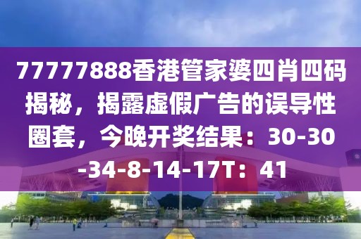 77777888香港管家婆四肖四码揭秘，揭露虚假广告的误导性圈套，今晚开奖结果：30-30-34-8-14-17T：41