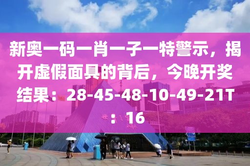 新奥一码一肖一子一特警示，揭开虚假面具的背后，今晚开奖结果：28-45-48-10-49-21T：16