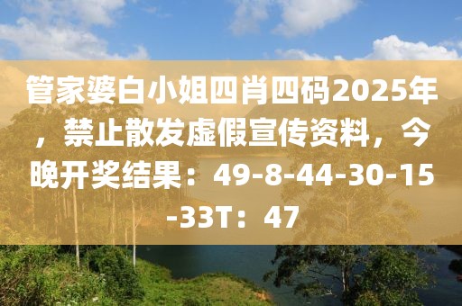 管家婆白小姐四肖四码2025年，禁止散发虚假宣传资料，今晚开奖结果：49-8-44-30-15-33T：47