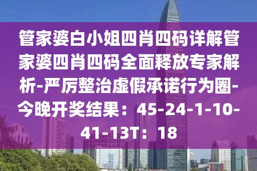 管家婆白小姐四肖四码详解管家婆四肖四码全面释放专家解析-严厉整治虚假承诺行为圈-今晚开奖结果：45-24-1-10-41-13T：18