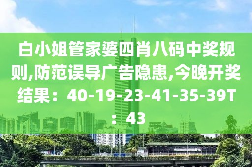 白小姐管家婆四肖八码中奖规则,防范误导广告隐患,今晚开奖结果：40-19-23-41-35-39T：43