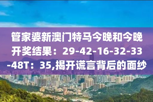 管家婆新澳门特马今晚和今晚开奖结果：29-42-16-32-33-48T：35,揭开谎言背后的面纱