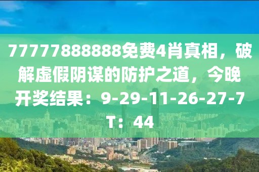 77777888888免费4肖真相，破解虚假阴谋的防护之道，今晚开奖结果：9-29-11-26-27-7T：44