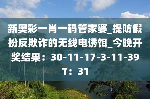 新奥彩一肖一码管家婆_提防假扮反欺诈的无线电诱饵_今晚开奖结果：30-11-17-3-11-39T：31