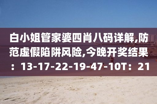 白小姐管家婆四肖八码详解,防范虚假陷阱风险,今晚开奖结果：13-17-22-19-47-10T：21