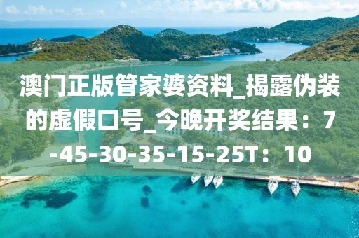 澳门正版管家婆资料_揭露伪装的虚假口号_今晚开奖结果：7-45-30-35-15-25T：10