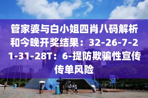 管家婆与白小姐四肖八码解析和今晚开奖结果：32-26-7-21-31-28T：6-提防欺骗性宣传传单风险