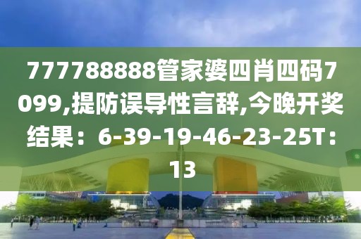 777788888管家婆四肖四码7099,提防误导性言辞,今晚开奖结果：6-39-19-46-23-25T：13