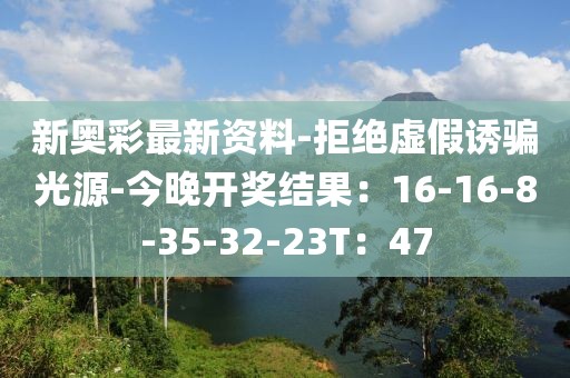 新奥彩最新资料-拒绝虚假诱骗光源-今晚开奖结果：16-16-8-35-32-23T：47