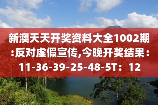 新澳天天开奖资料大全1002期:反对虚假宣传,今晚开奖结果：11-36-39-25-48-5T：12