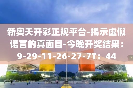 新奥天开彩正规平台-揭示虚假诺言的真面目-今晚开奖结果：9-29-11-26-27-7T：44