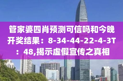 管家婆四肖预测可信吗和今晚开奖结果：8-34-44-22-4-3T：48,揭示虚假宣传之真相