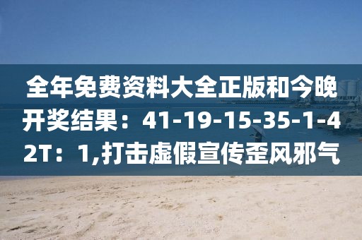 全年免费资料大全正版和今晚开奖结果：41-19-15-35-1-42T：1,打击虚假宣传歪风邪气