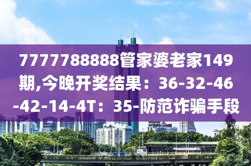 7777788888管家婆老家149期,今晚开奖结果：36-32-46-42-14-4T：35-防范诈骗手段
