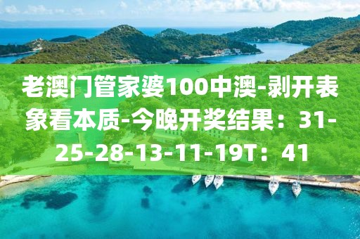 老澳门管家婆100中澳-剥开表象看本质-今晚开奖结果：31-25-28-13-11-19T：41