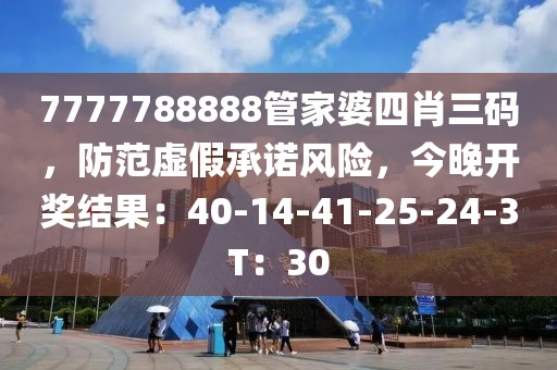 7777788888管家婆四肖三码，防范虚假承诺风险，今晚开奖结果：40-14-41-25-24-3T：30