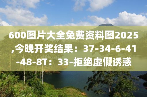 600图片大全免费资料图2025,今晚开奖结果：37-34-6-41-48-8T：33-拒绝虚假诱惑