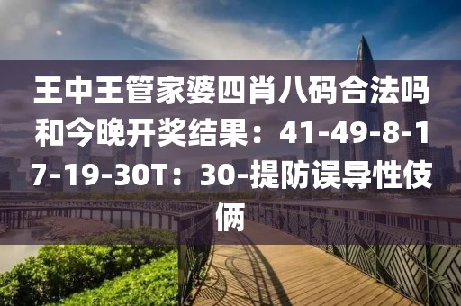 王中王管家婆四肖八码合法吗和今晚开奖结果：41-49-8-17-19-30T：30-提防误导性伎俩