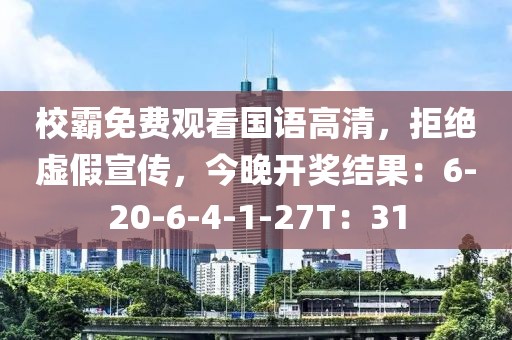 校霸免费观看国语高清，拒绝虚假宣传，今晚开奖结果：6-20-6-4-1-27T：31