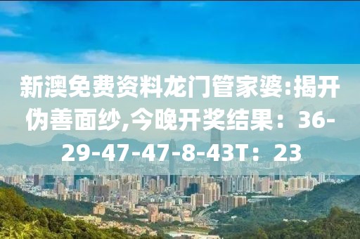 新澳免费资料龙门管家婆:揭开伪善面纱,今晚开奖结果：36-29-47-47-8-43T：23