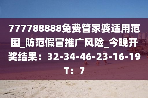 777788888免费管家婆适用范围_防范假冒推广风险_今晚开奖结果：32-34-46-23-16-19T：7