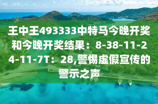 王中王493333中特马今晚开奖和今晚开奖结果：8-38-11-24-11-7T：28,警惕虚假宣传的警示之声