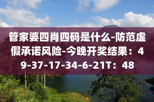 管家婆四肖四码是什么-防范虚假承诺风险-今晚开奖结果：49-37-17-34-6-21T：48