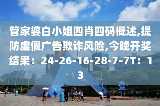 管家婆白小姐四肖四码概述,提防虚假广告欺诈风险,今晚开奖结果：24-26-16-28-7-7T：13