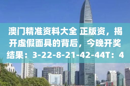 澳门精准资料大全 正版资，揭开虚假面具的背后，今晚开奖结果：3-22-8-21-42-44T：4