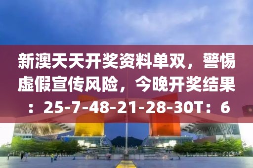 新澳天天开奖资料单双，警惕虚假宣传风险，今晚开奖结果：25-7-48-21-28-30T：6
