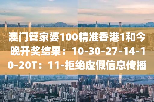 澳门管家婆100精准香港1和今晚开奖结果：10-30-27-14-10-20T：11-拒绝虚假信息传播