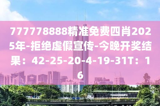 777778888精准免费四肖2025年-拒绝虚假宣传-今晚开奖结果：42-25-20-4-19-31T：16