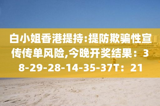 白小姐香港提持:提防欺骗性宣传传单风险,今晚开奖结果：38-29-28-14-35-37T：21