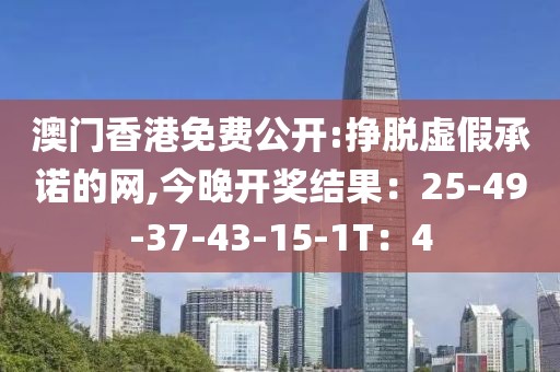 澳门香港免费公开:挣脱虚假承诺的网,今晚开奖结果：25-49-37-43-15-1T：4
