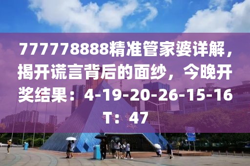 777778888精准管家婆详解，揭开谎言背后的面纱，今晚开奖结果：4-19-20-26-15-16T：47